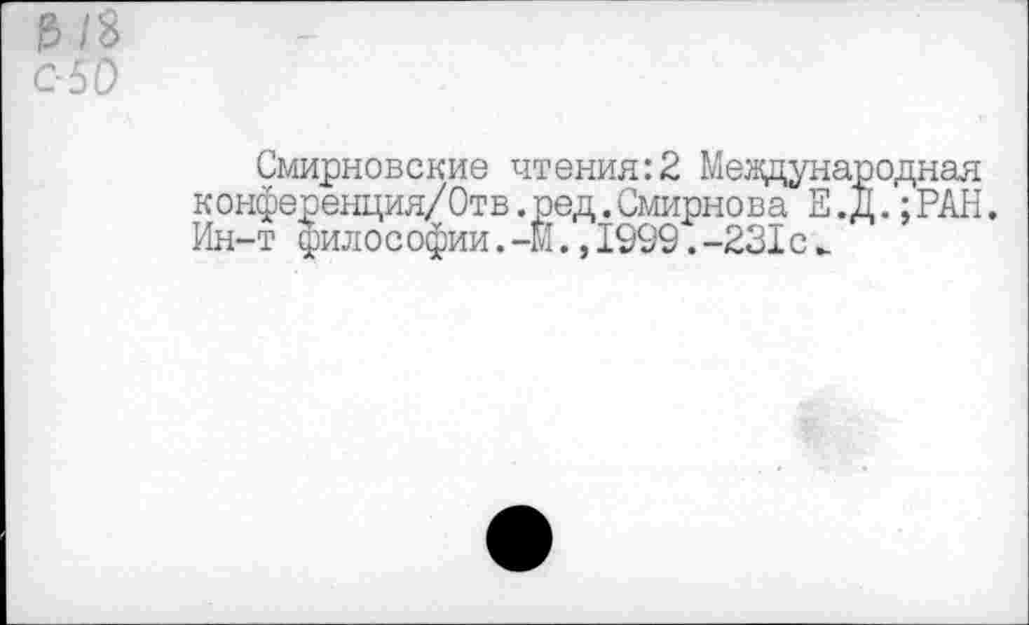 ﻿0/8 с- 50
Смирновские чтения:2 Международная конференция/Отв.ред.Смирнова Е.д.;РАН. Ин-т философии. -М.,1999.-231с _